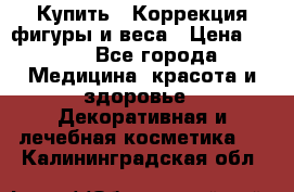 Купить : Коррекция фигуры и веса › Цена ­ 100 - Все города Медицина, красота и здоровье » Декоративная и лечебная косметика   . Калининградская обл.